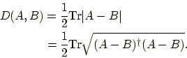 \begin{displaymath}\begin{split}D(A,B)&=\frac{1}{2}\mathrm{Tr}\vert A-B\vert\\ &=\frac{1}{2}\mathrm{Tr}\sqrt{(A-B)^\dagger(A-B)}. \end{split}\end{displaymath}